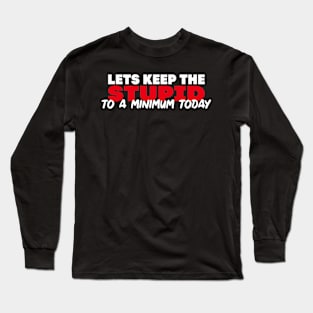 Lets keep the Stupid to a Minimum Today Long Sleeve T-Shirt